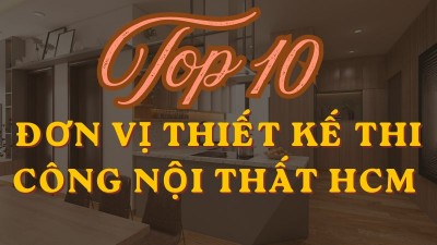 Top 10 Đơn Vị Thiết Kế Thi Công Nội Thất HCM Uy Tín: Căn Hộ, Nhà Ở, Văn Phòng